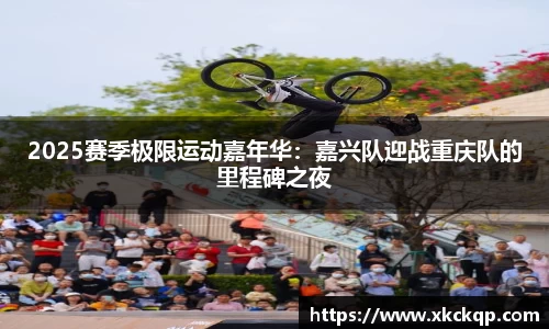2025赛季极限运动嘉年华：嘉兴队迎战重庆队的里程碑之夜