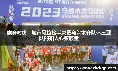 巅峰对决：城市马拉松半决赛乌鲁木齐队vs三亚队的扣人心弦较量