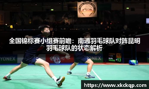 全国锦标赛小组赛前瞻：南通羽毛球队对阵昆明羽毛球队的状态解析