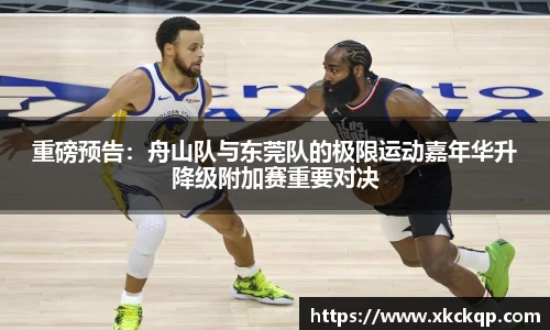 重磅预告：舟山队与东莞队的极限运动嘉年华升降级附加赛重要对决