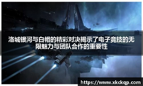 洛城银河与白帽的精彩对决揭示了电子竞技的无限魅力与团队合作的重要性