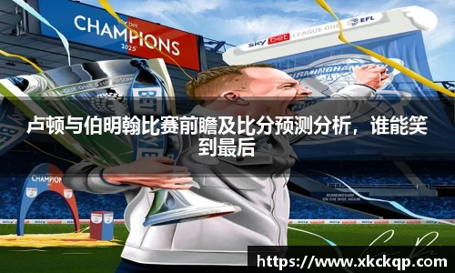 卢顿与伯明翰比赛前瞻及比分预测分析，谁能笑到最后