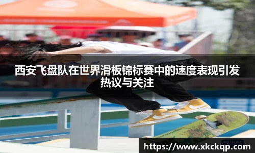 西安飞盘队在世界滑板锦标赛中的速度表现引发热议与关注